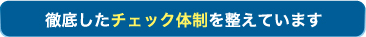 徹底したチェック体制を整えています